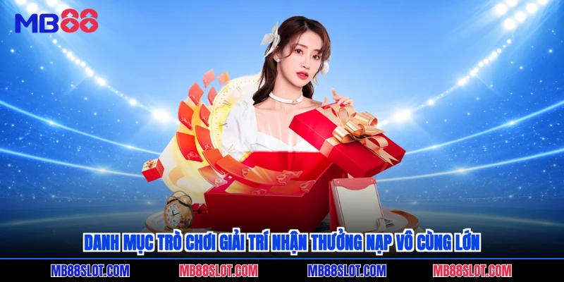 Danh mục trò chơi giải trí nhận thưởng nạp vô cùng lớn