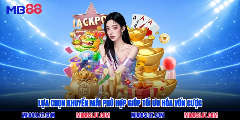 Lựa chọn khuyến mãi phù hợp giúp tối ưu hóa vốn cược