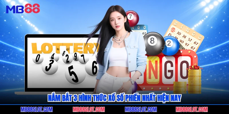 Nắm bắt 3 hình thức xổ số phiến nhất hiện nay