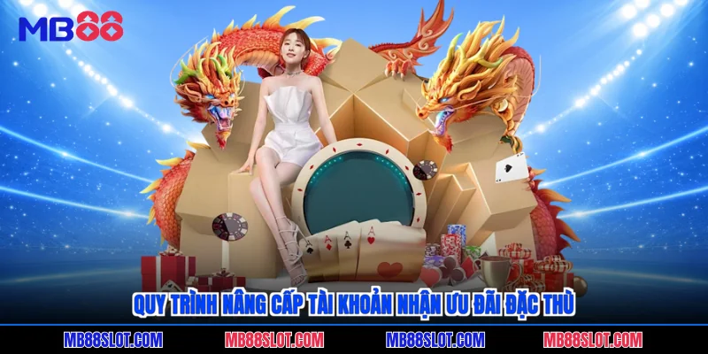 Quy trình nâng cấp tài khoản nhận ưu đãi đặc thù