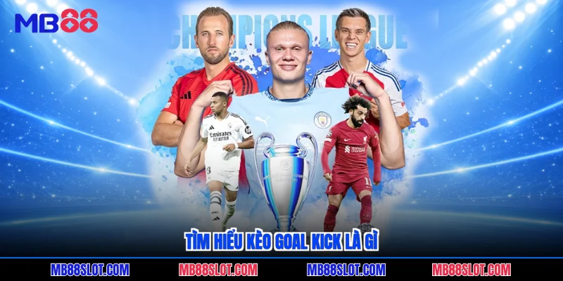Tìm hiểu kèo goal kick là gì