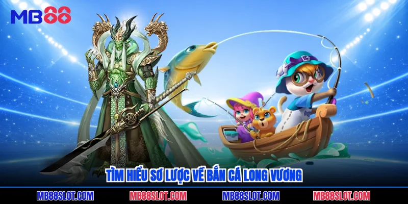 Tìm hiểu sơ lược về bắn cá Long Vương